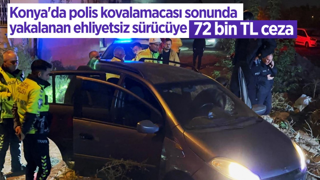 Konya'da polis kovalamacası sonunda yakalanan ehliyetsiz sürücüye 72 bin TL ceza