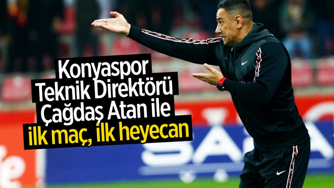 Konyaspor Teknik Direktörü Çağdaş Atan ile ilk maç, ilk heyecan
