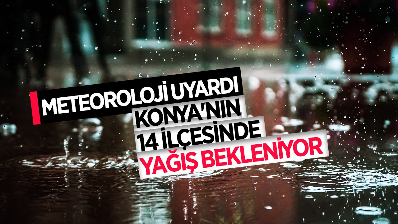 Meteoroloji Uyardı: Konya'nın 14 ilçesinde yağış bekleniyor