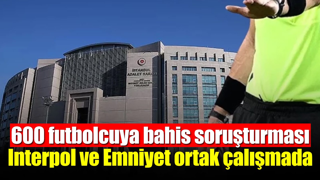 600 futbolcuya bahis soruşturması: Interpol ve Emniyet ortak çalışmada