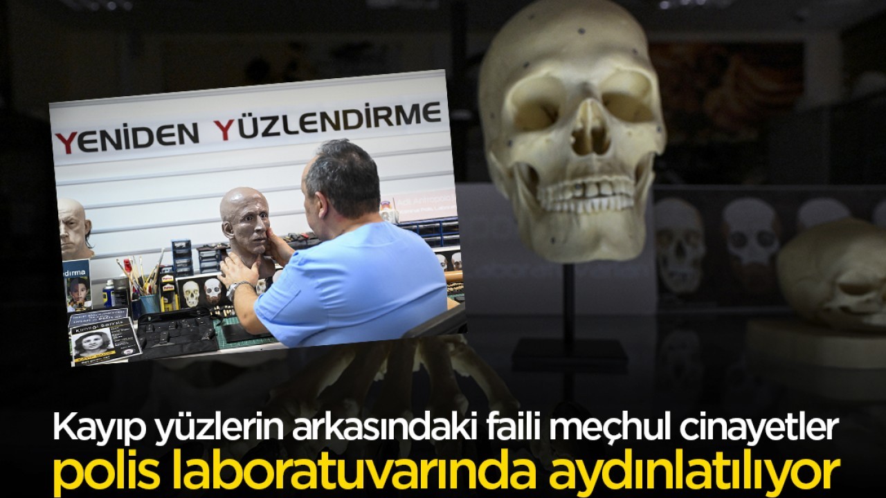 Kayıp yüzlerin arkasındaki faili meçhul cinayetler polis laboratuvarında aydınlatılıyor