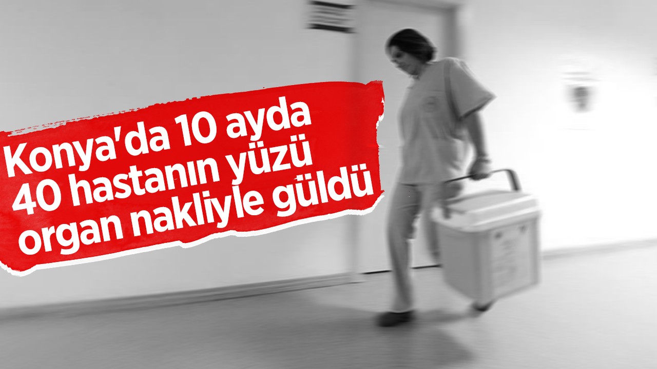 Konya'da 10 ayda 40 hastanın yüzü organ nakliyle güldü