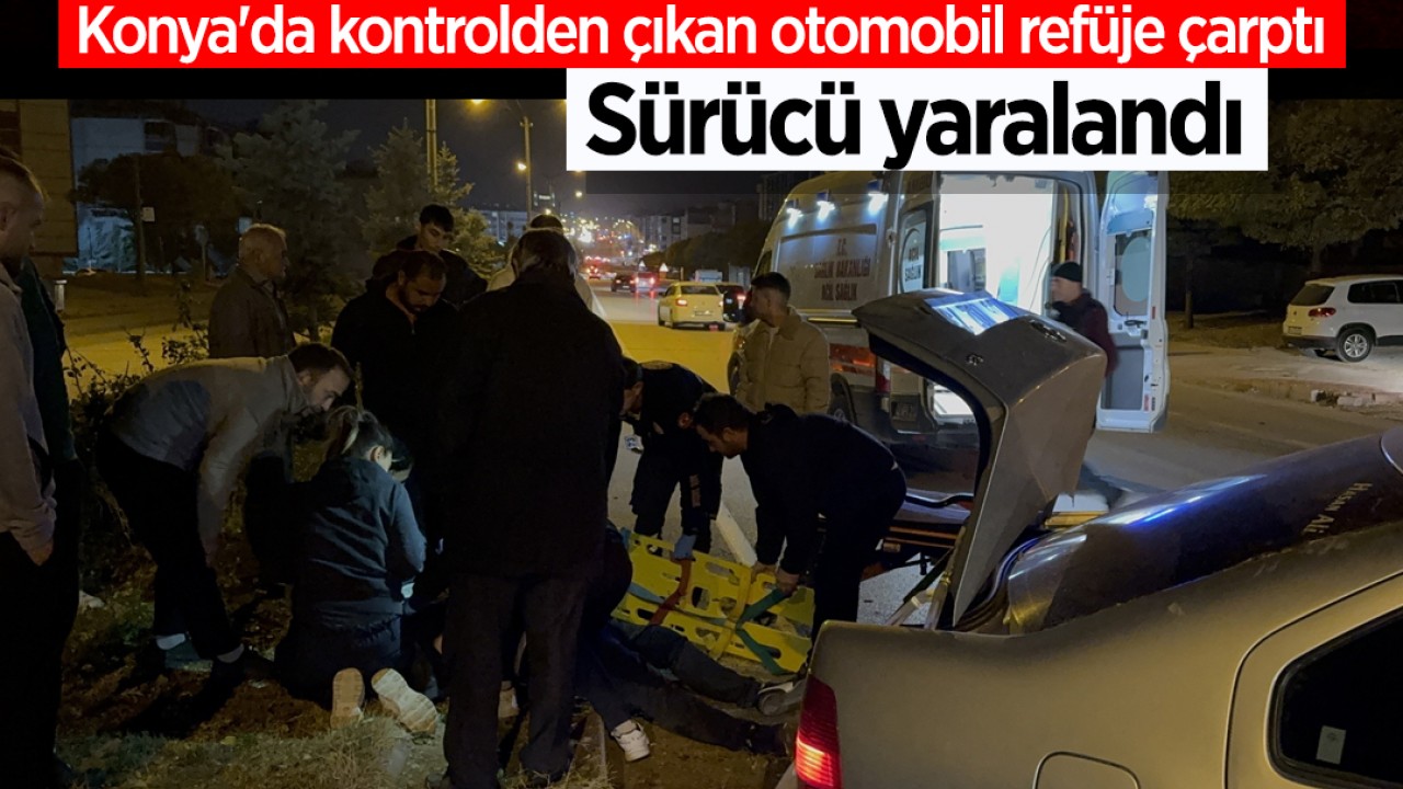 Konya'da kontrolden çıkan otomobil refüje çarptı: Sürücü yaralandı