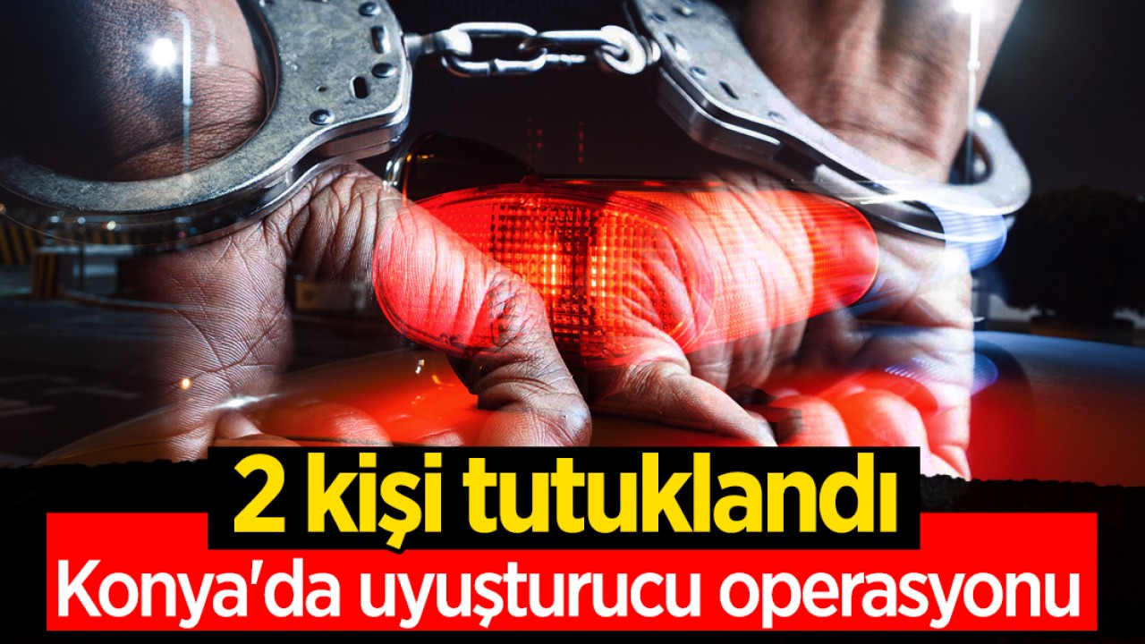 Konya'da uyuşturucu operasyonu: 2 tutuklama