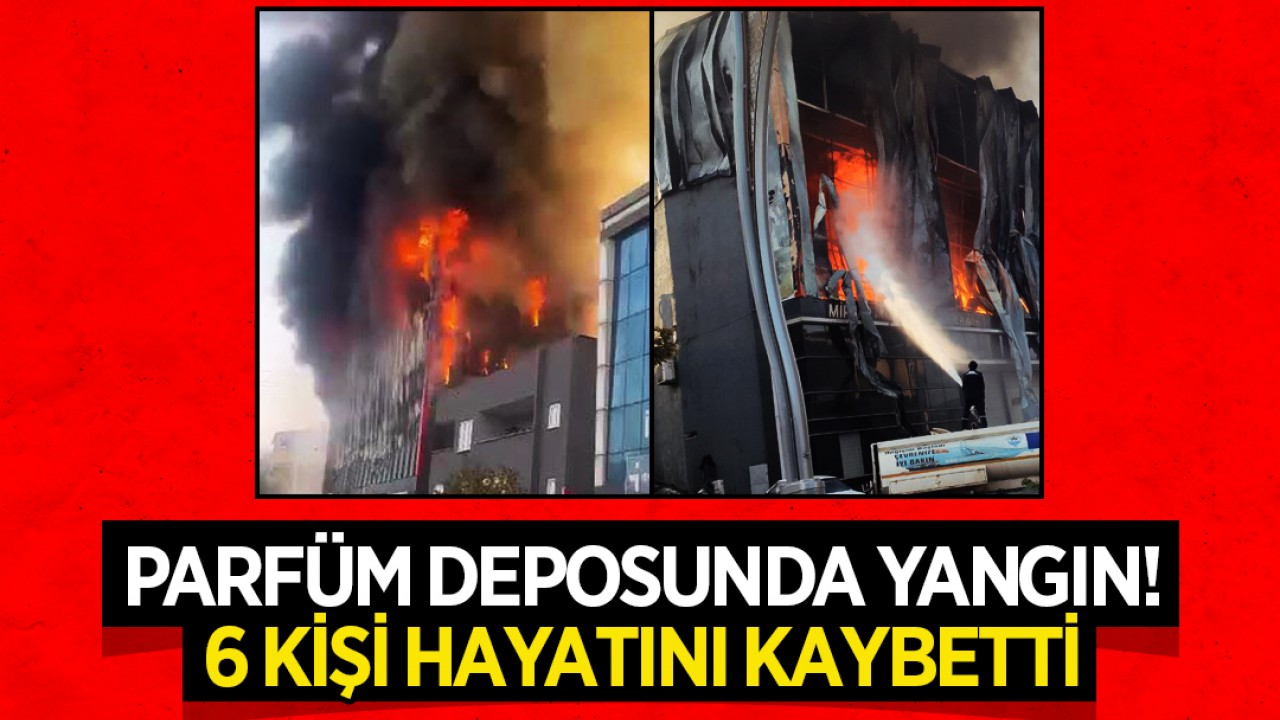 Parfüm deposunda yangın faciası! 6 kişi hayatını kaybetti