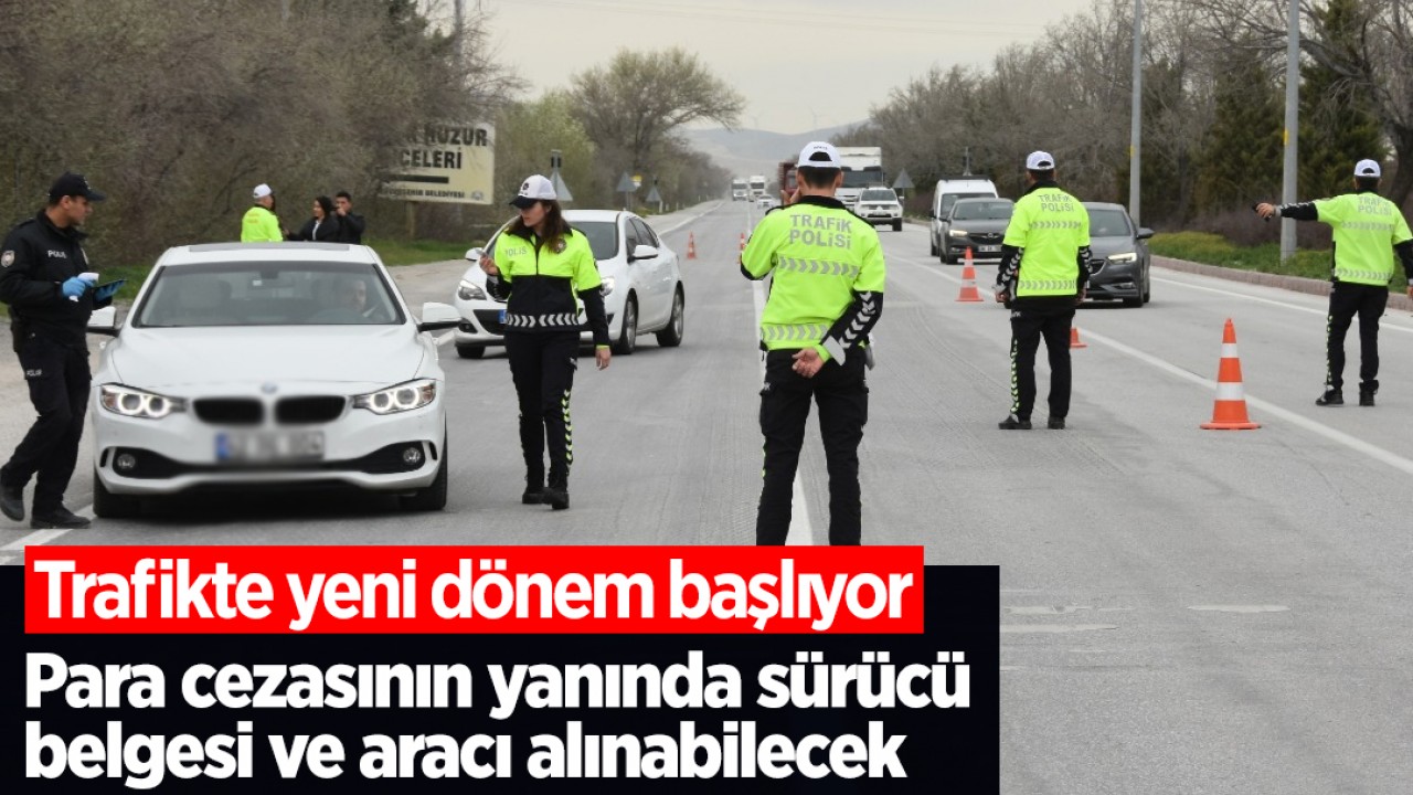 Trafikte yeni dönem başlıyor: Para cezasının yanında sürücü belgesi ve aracı alınabilecek
