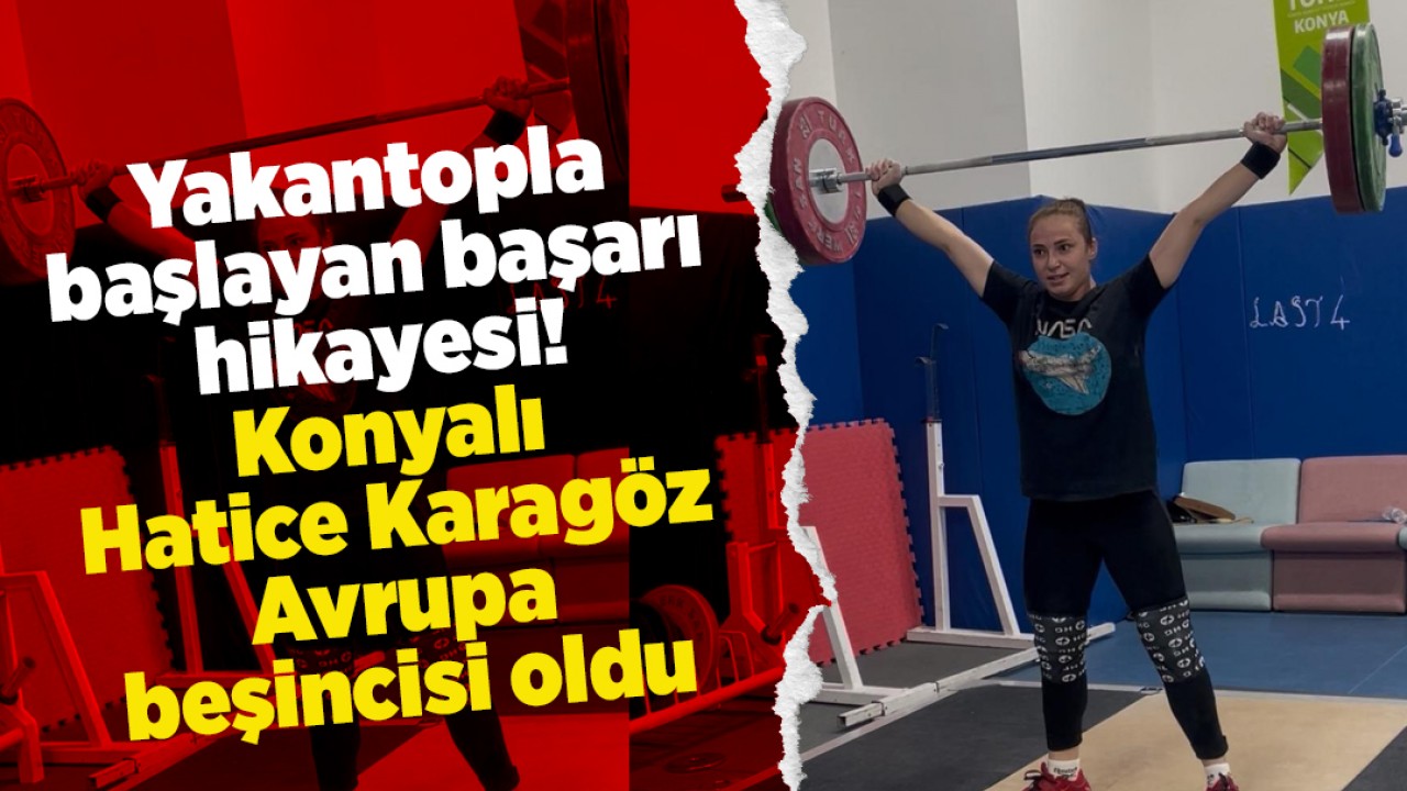 Yakantopla başlayan başarı hikayesi: Konyalı Hatice Karagöz Avrupa beşincisi oldu