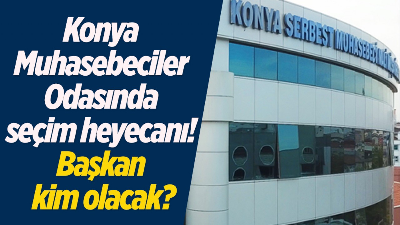 Konya Muhasebeciler Odasında seçim heyecanı: Başkan kim olacak?