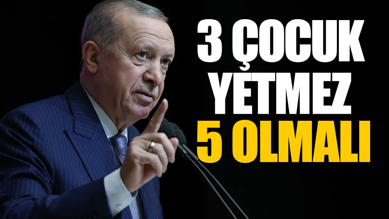 Cumhurbaşkanı Erdoğan: 3 çocuk yetmez 5 olmalı!