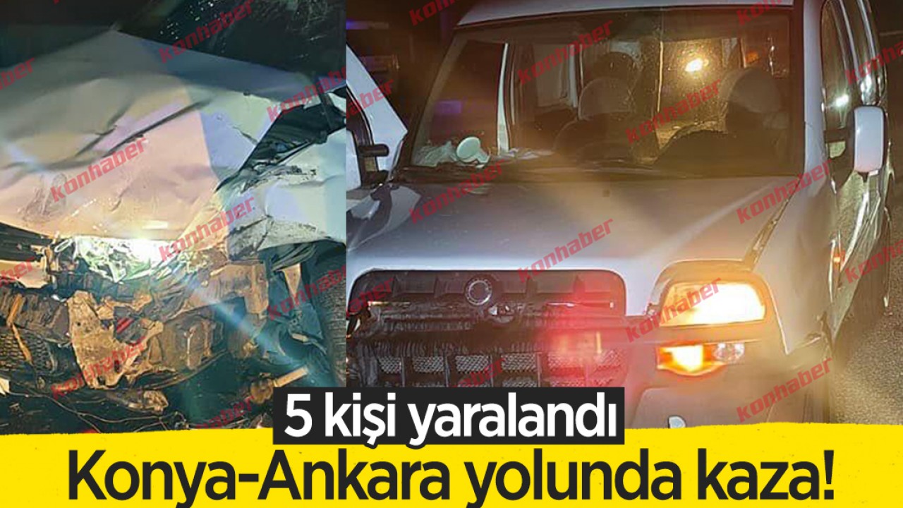 Konya-Ankara yolunda kaza! 5 kişi yaralandı