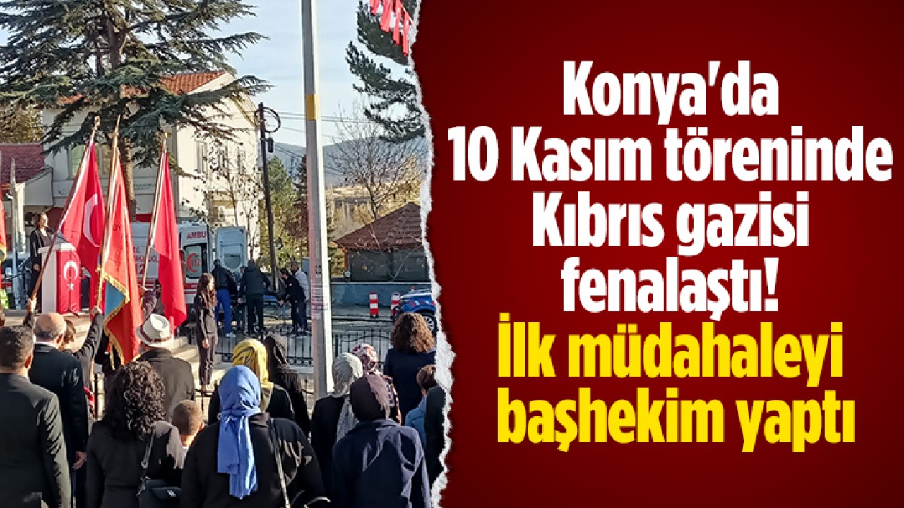 Konya'da 10 Kasım töreninde Kıbrıs gazisi fenalaştı! İlk müdahaleyi başhekim yaptı