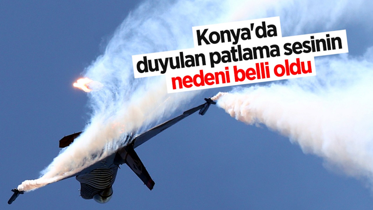 Konya'da duyulan patlama sesinin nedeni belli oldu