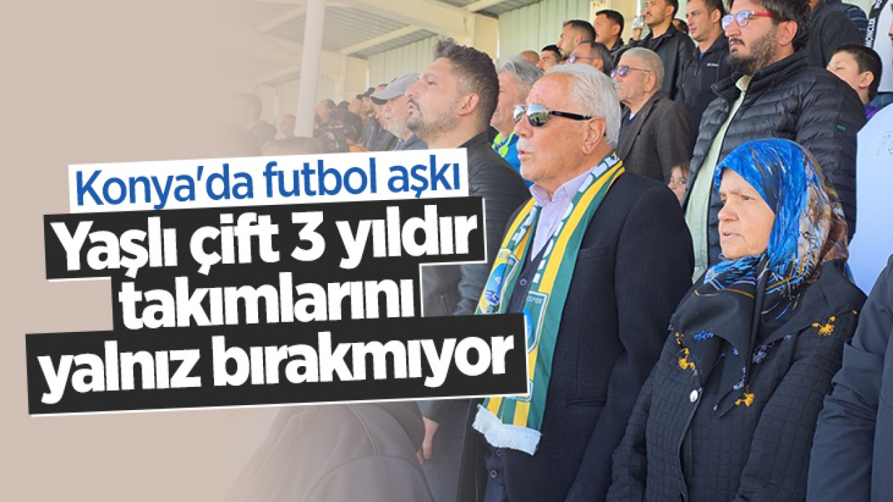 Konya'da futbol aşkı: Yaşlı çift 3 yıldır takımlarını yalnız bırakmıyor
