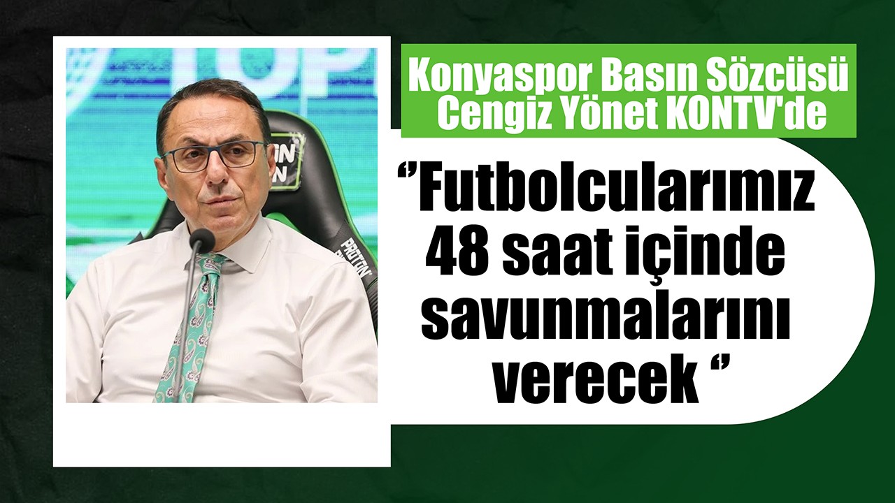Konyaspor Basın Sözcüsü Cengiz Yönet KONTV'de: Futbolcularımız 48 saat içinde savunmalarını verecek
