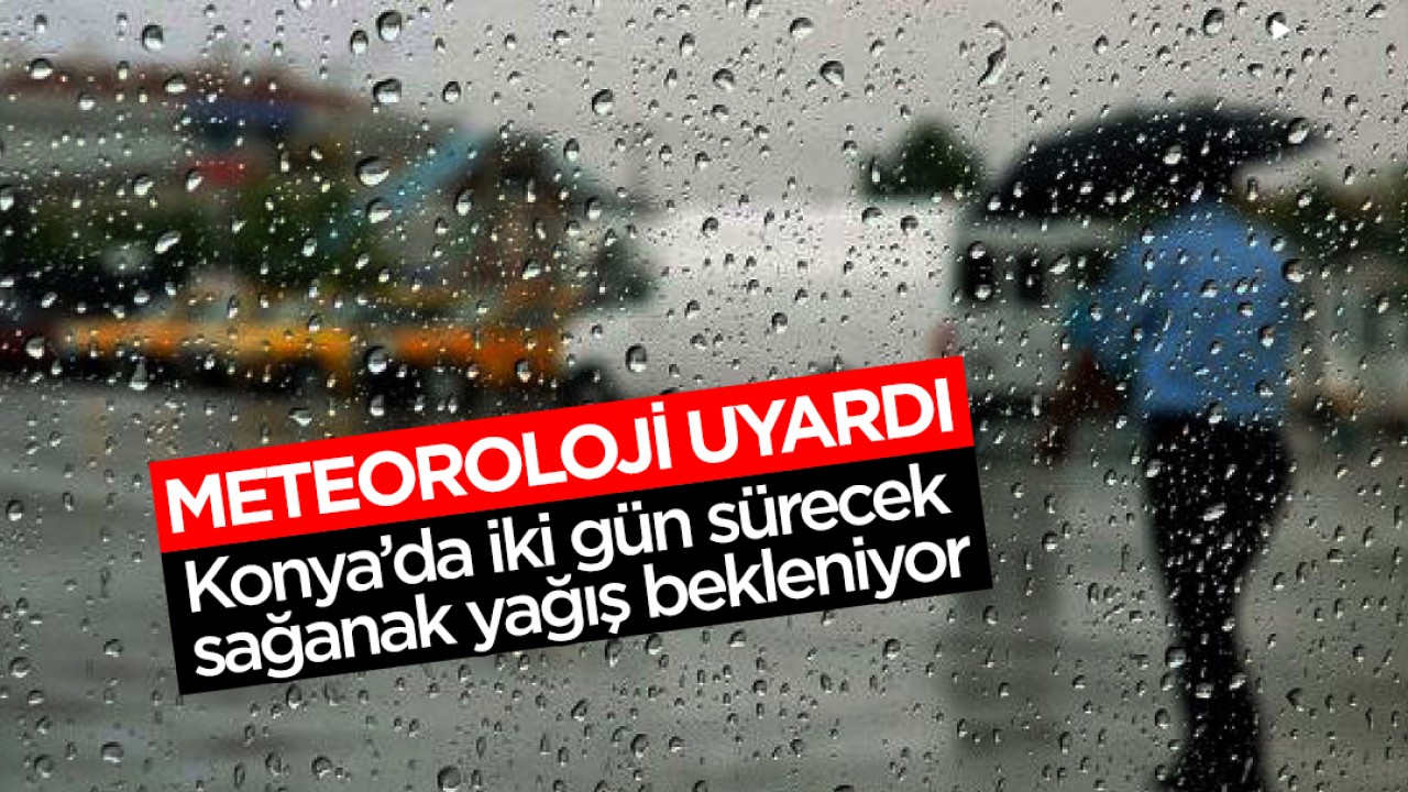 Meteoroloji Uyardı: Konya’da iki gün sürecek sağanak yağış bekleniyor