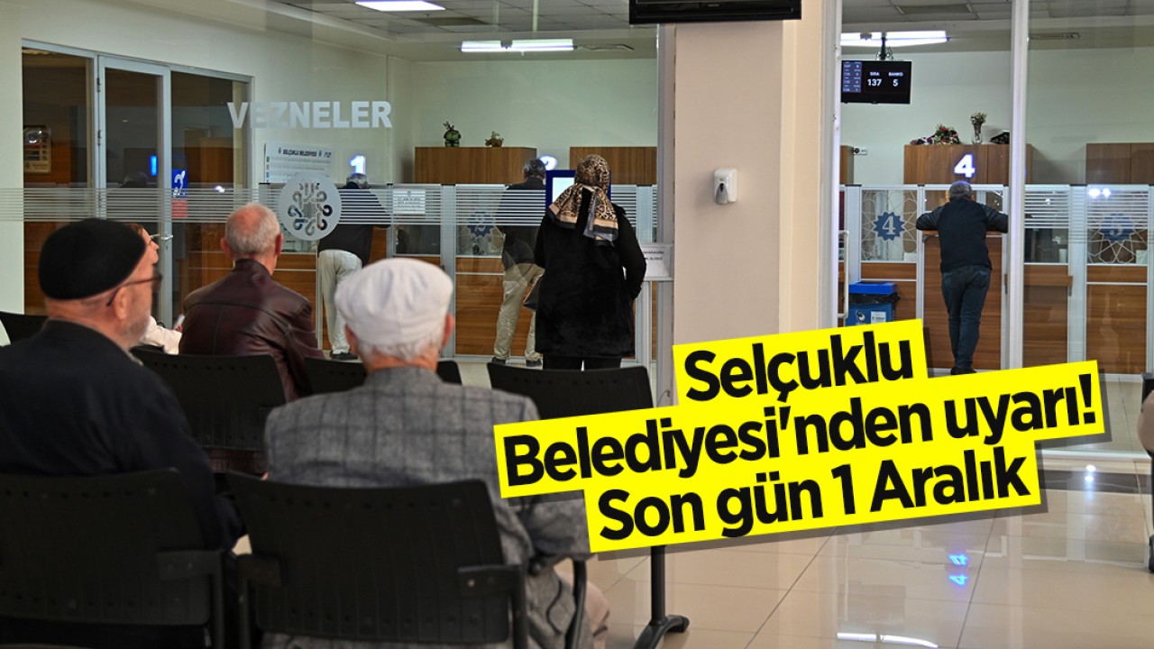 Selçuklu Belediyesi'nden vatandaşlara uyarı! Son gün 1 Aralık