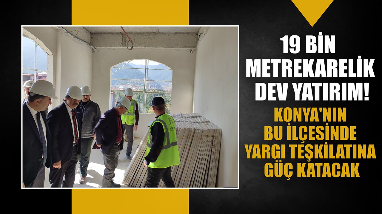 19 bin metrekarelik dev yatırım: Konya'nın bu ilçesinde yargı teşkilatına güç katacak