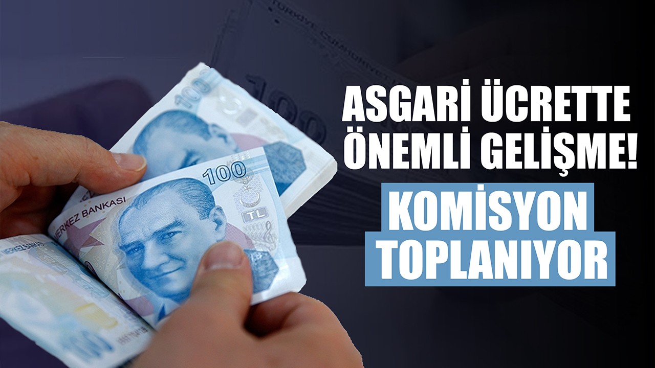 Asgari ücrette önemli gelişme! Komisyon toplanıyor