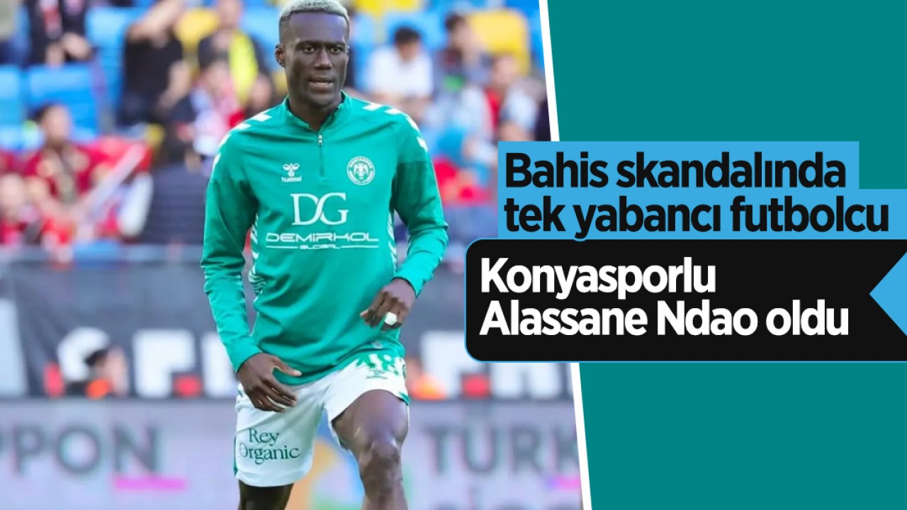Bahis skandalında tek yabancı futbolcu Konyasporlu Alassane Ndao oldu