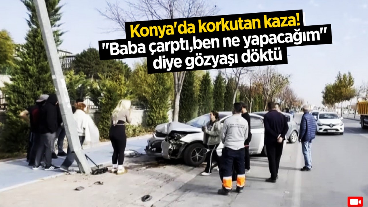 Konya'da korkutan kaza: Sürücü "Baba çarptı, ben ne yapacağım" diye gözyaşı döktü