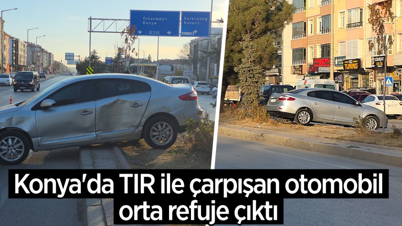 Konya'da TIR ile çarpışan otomobil orta refuje çıktı