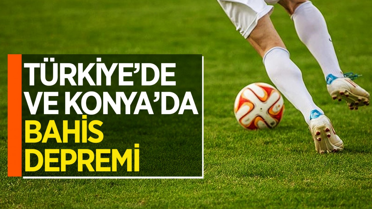 Türkiye’de ve Konya’da bahis depremi