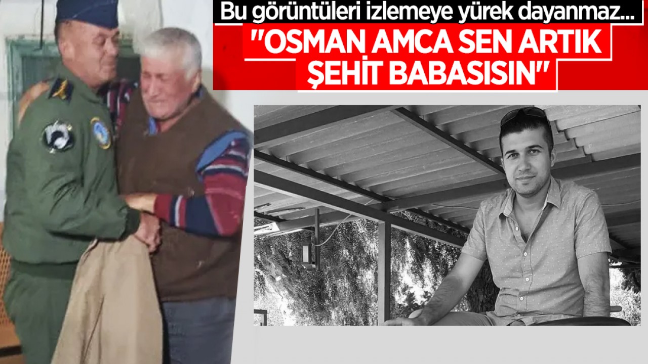 Bu görüntüleri izlemeye yürek dayanmaz: "Osman Amca sen artık şehit babasısın"