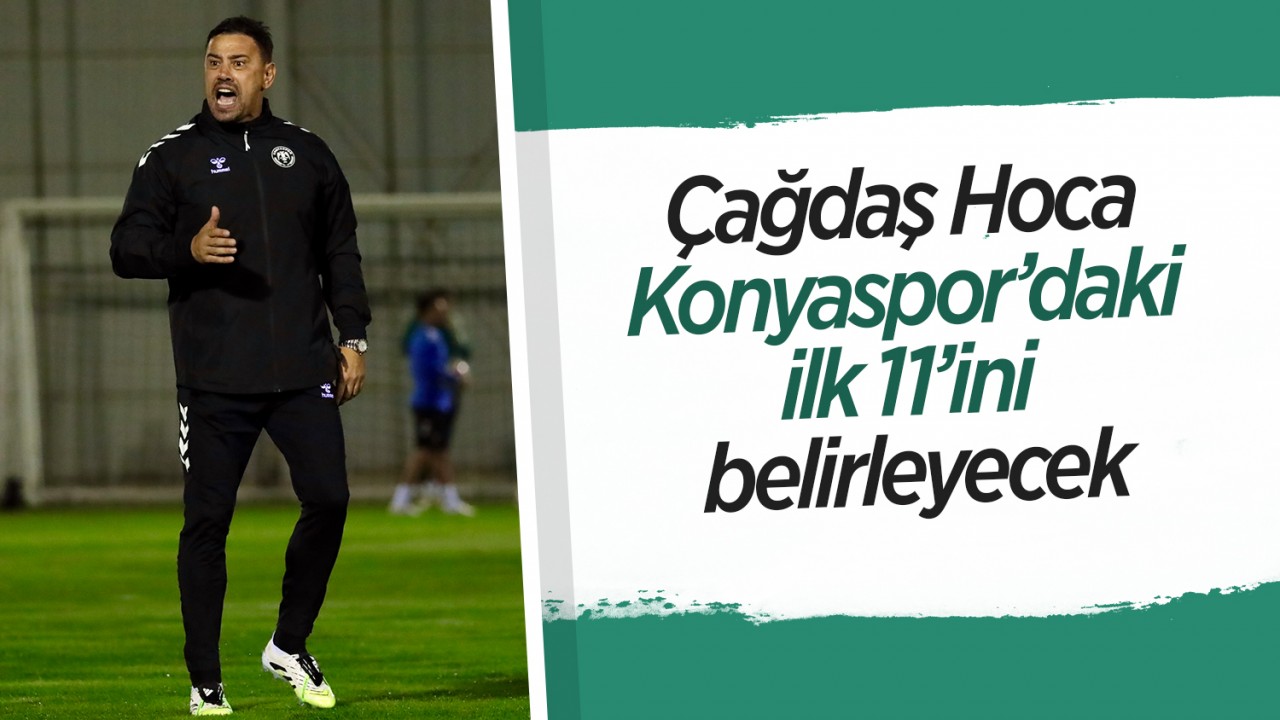 Çağdaş Hoca Konyaspor’daki ilk 11’ini belirleyecek