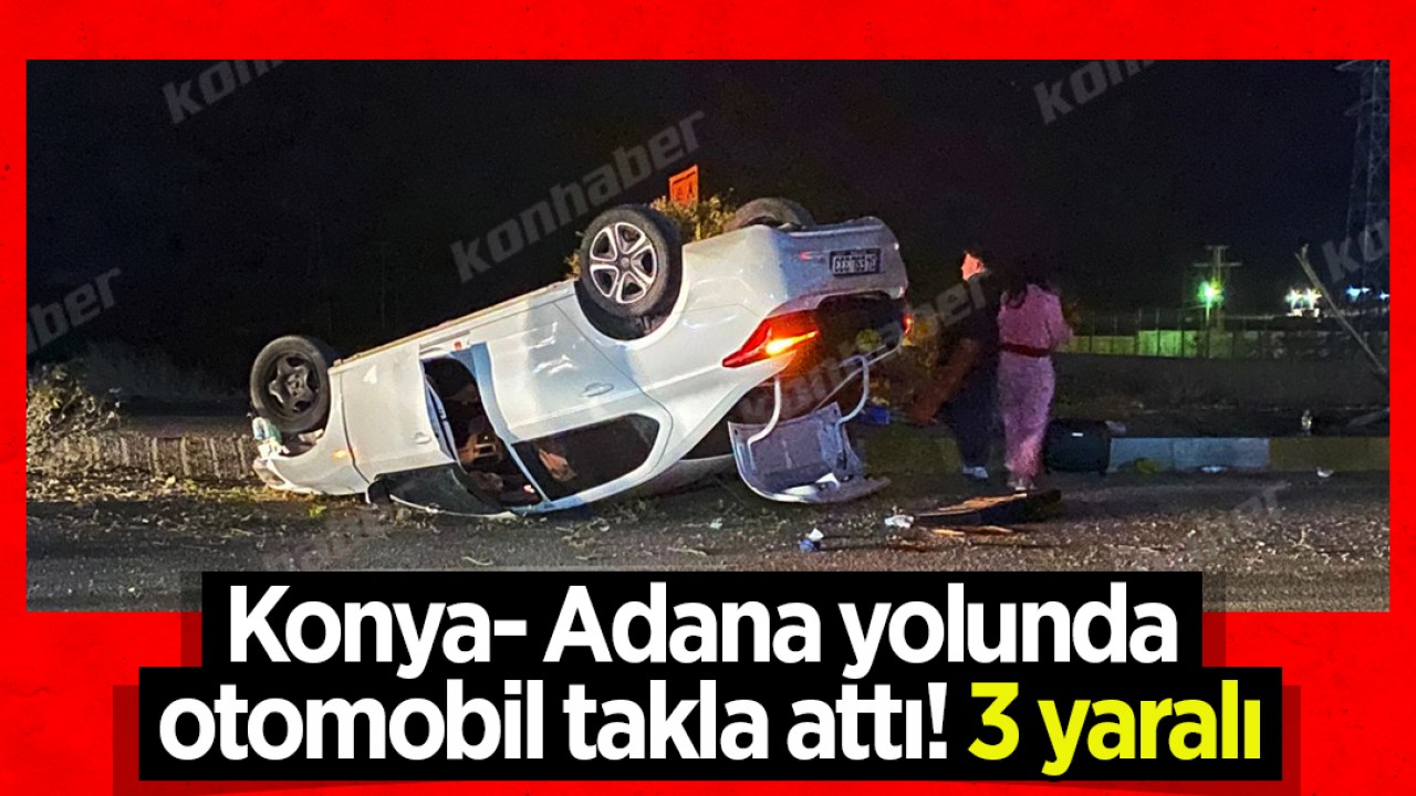 Konya- Adana yolunda otomobil takla attı! 3 yaralı