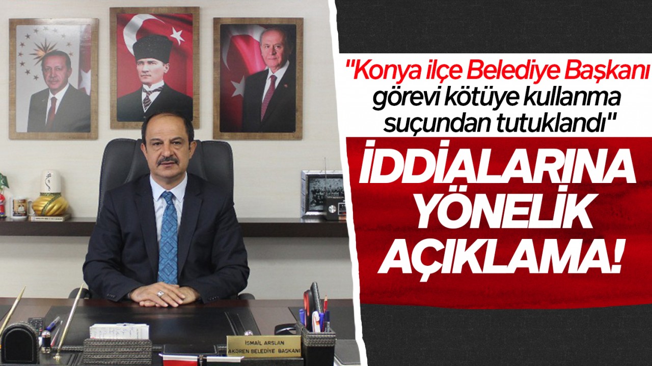 "Konya ilçe Belediye Başkanı görevi kötüye kullanma suçundan tutuklandı" iddialarına yönelik açıklama