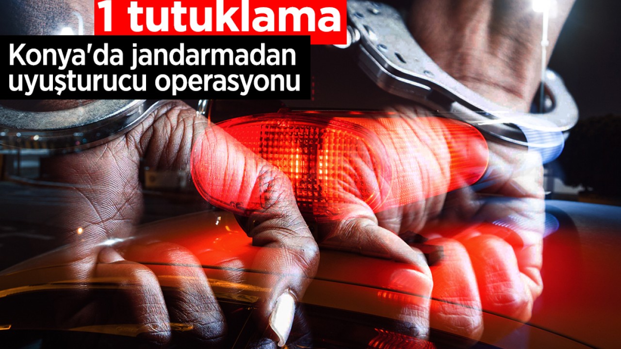 Konya'da jandarmadan uyuşturucu operasyonu: 1 tutuklama