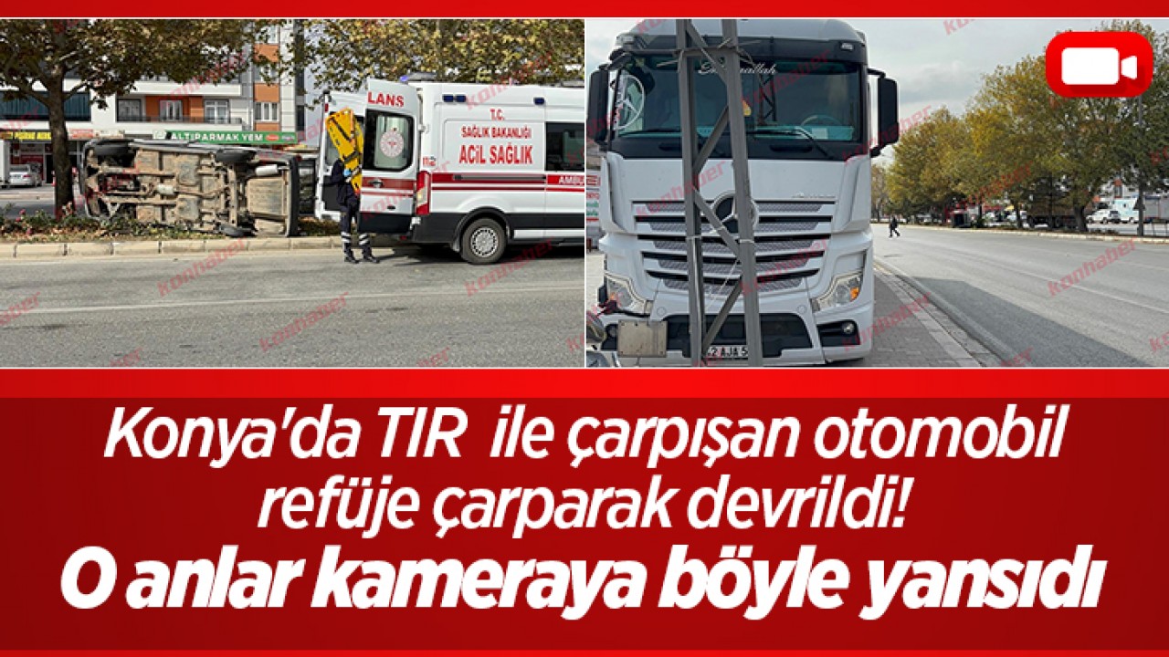 Konya'da TIR  ile çarpışan otomobil refüje çarparak devrildi! O anlar kameraya böyle yansıdı