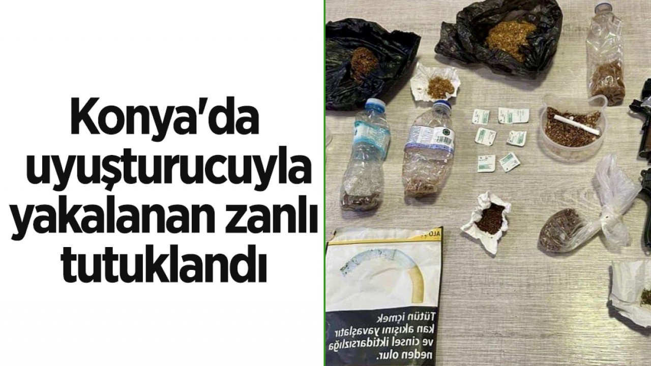 Konya'da uyuşturucuyla yakalanan zanlı tutuklandı