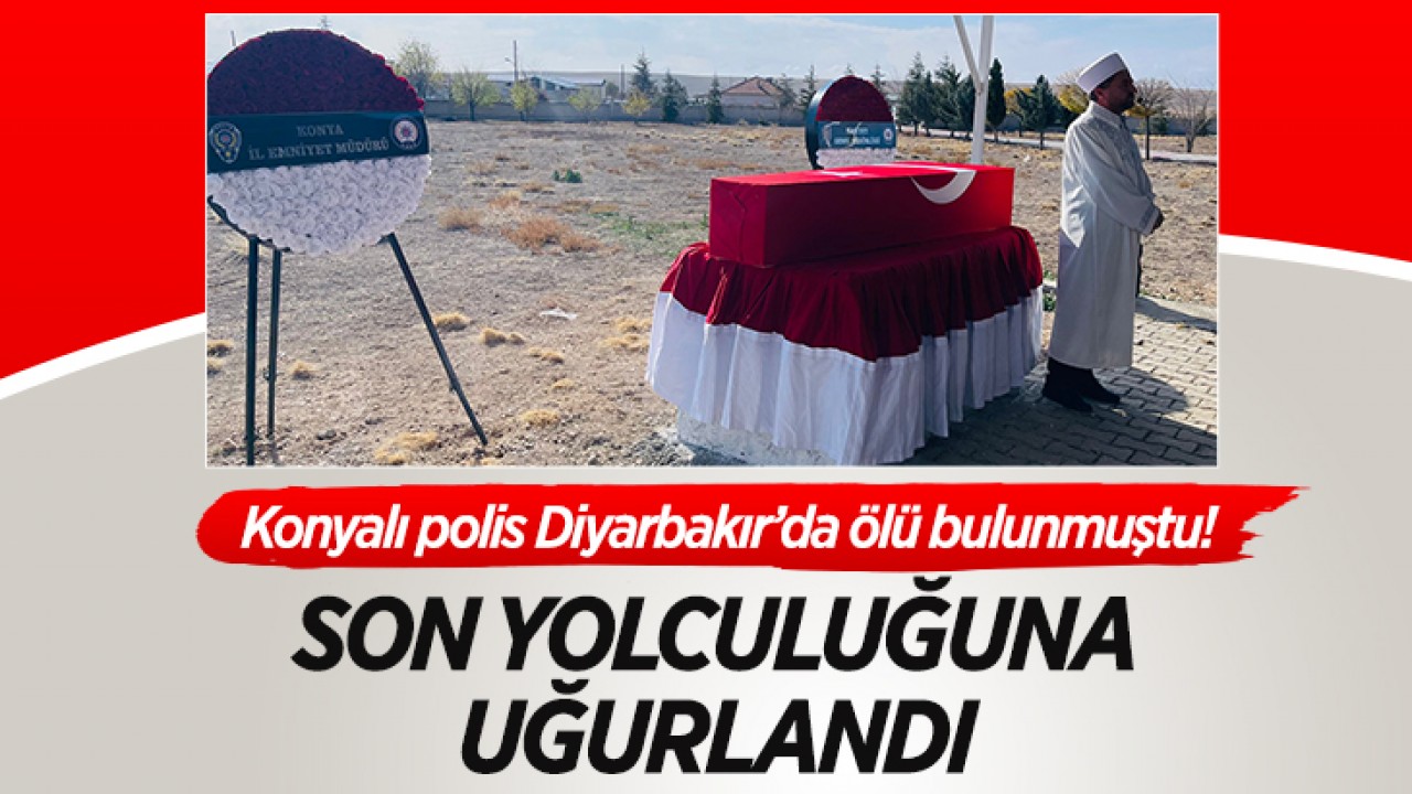 Konyalı polis Diyarbakır’da ölü bulunmuştu! Son yolculuğuna uğurlandı