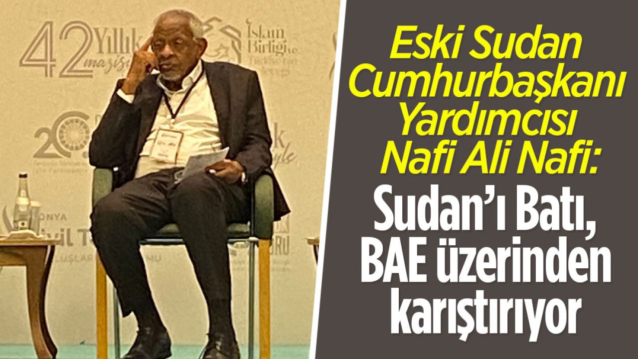 Eski Sudan Cumhurbaşkanı Yardımcısı Nafi Ali Nafi: Sudan’ı Batı, BAE üzerinden karıştırıyor