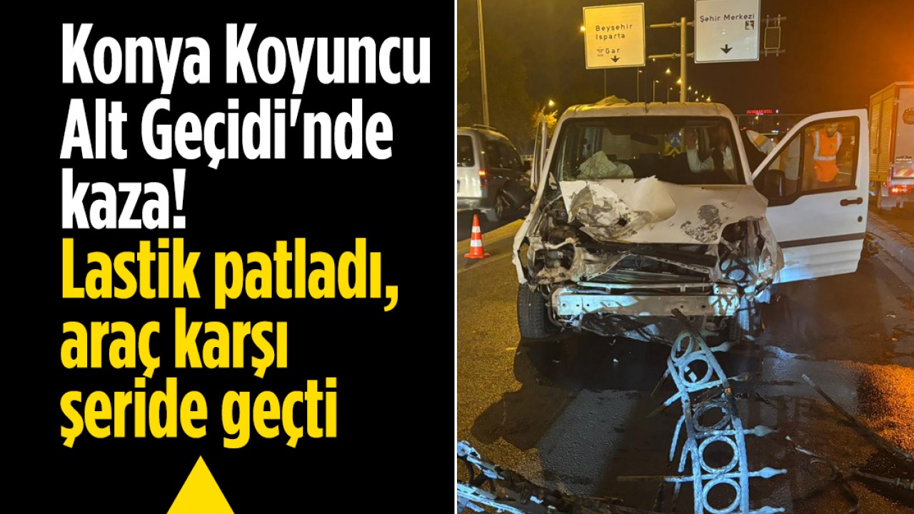 Konya Koyuncu Alt Geçidi'nde kaza! Lastik patladı, araç karşı şeride geçti