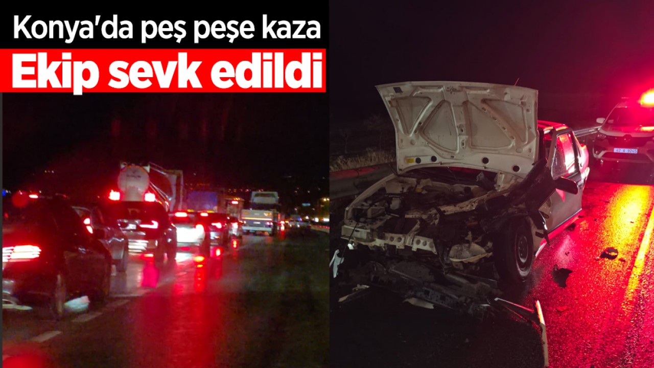 Konya'da peş peşe kaza! Ekip sevk edildi