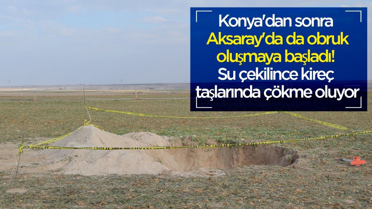 Konya'dan sonra Aksaray'da da obruk oluşmaya başladı: Su çekilince kireç taşlarında çökme oluyor