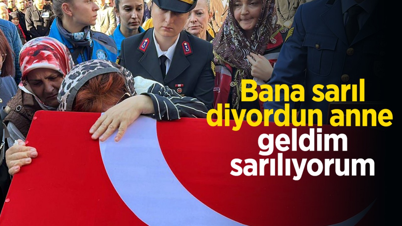 Şehit astsubayın acılı annesi: Bana sarıl diyordun anne, geldim sarılıyorum