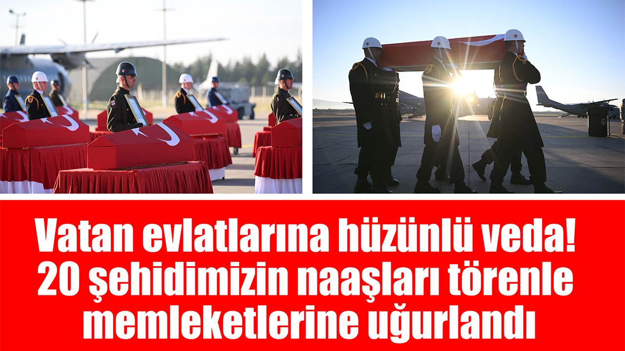 Vatan evlatlarına hüzünlü veda: 20 şehidimizin naaşları törenle memleketlerine uğurlandı
