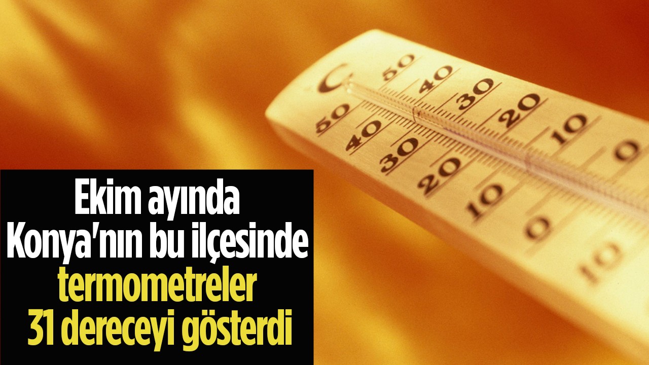 Ekim ayında Konya'nın bu ilçesinde termometreler 31 dereceyi gösterdi