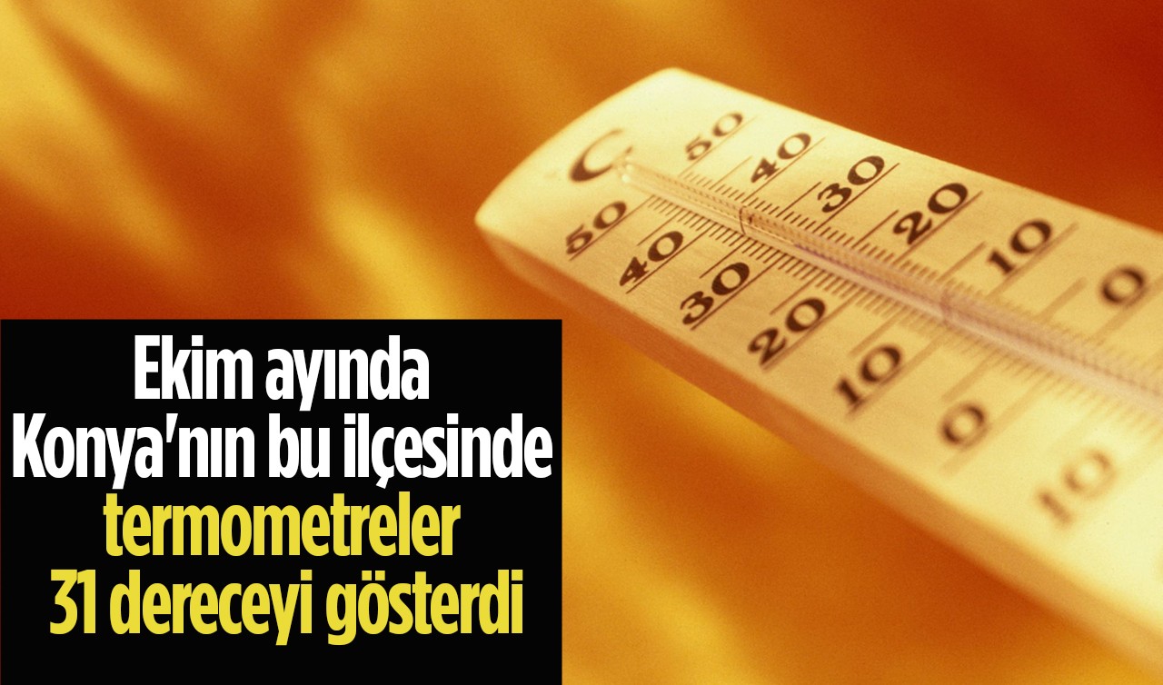Ekim ayında Konya'nın bu ilçesinde termometreler 31 dereceyi gösterdi