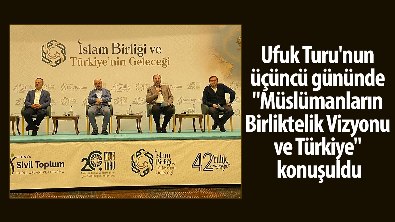 Ufuk Turu'nun üçüncü gününde "Müslümanların Birliktelik Vizyonu ve Türkiye" konuşuldu