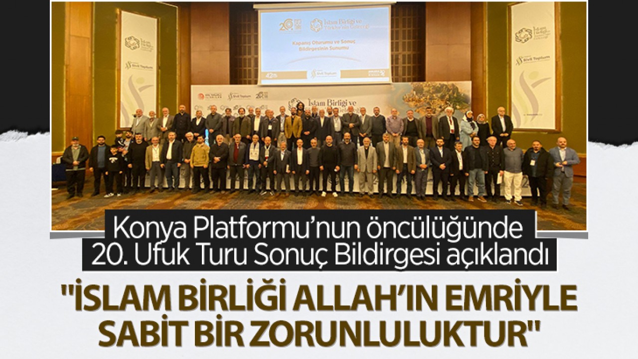 Konya Platformu’nun öncülüğünde 20. Ufuk Turu Sonuç Bildirgesi açıklandı: "İslam birliği Allah’ın emriyle sabit bir zorunluluktur"
