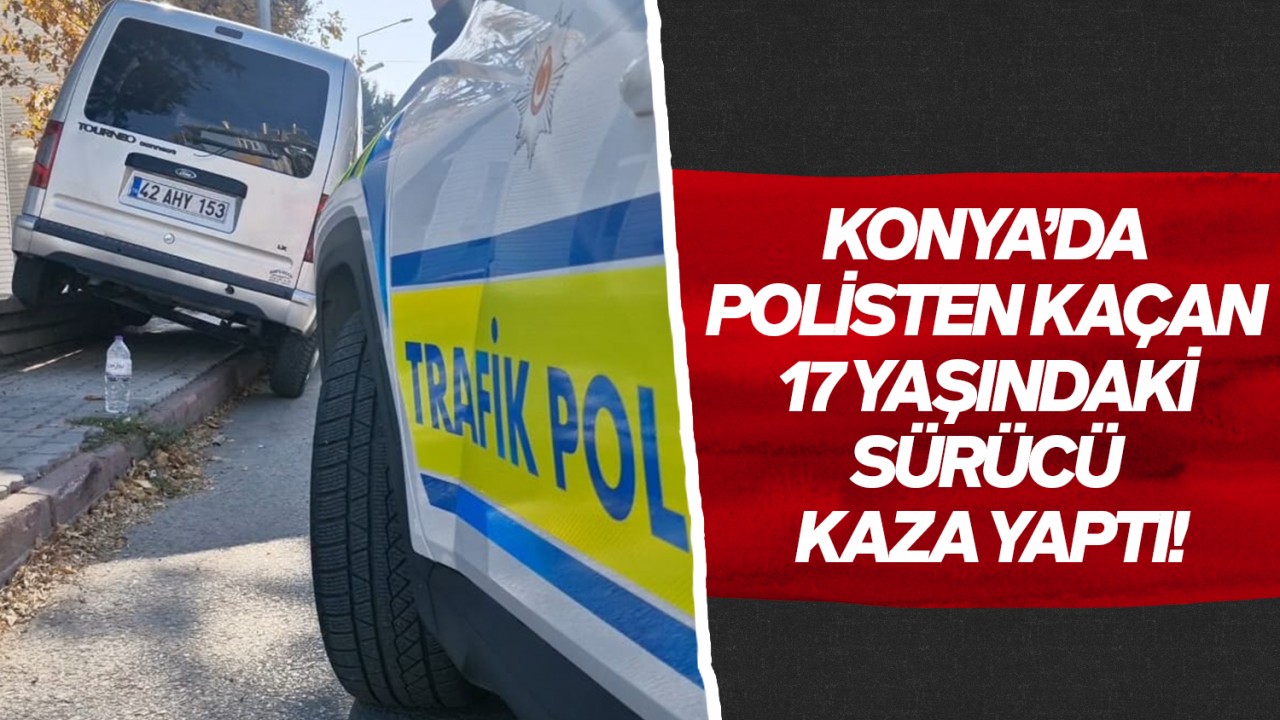 Konya’da polisten kaçan 17 yaşındaki sürücü kaza yaptı!