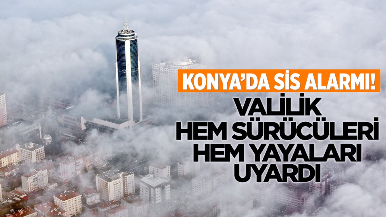 Konya’da sis alarmı: Valilik hem sürücüleri hem yayaları uyardı