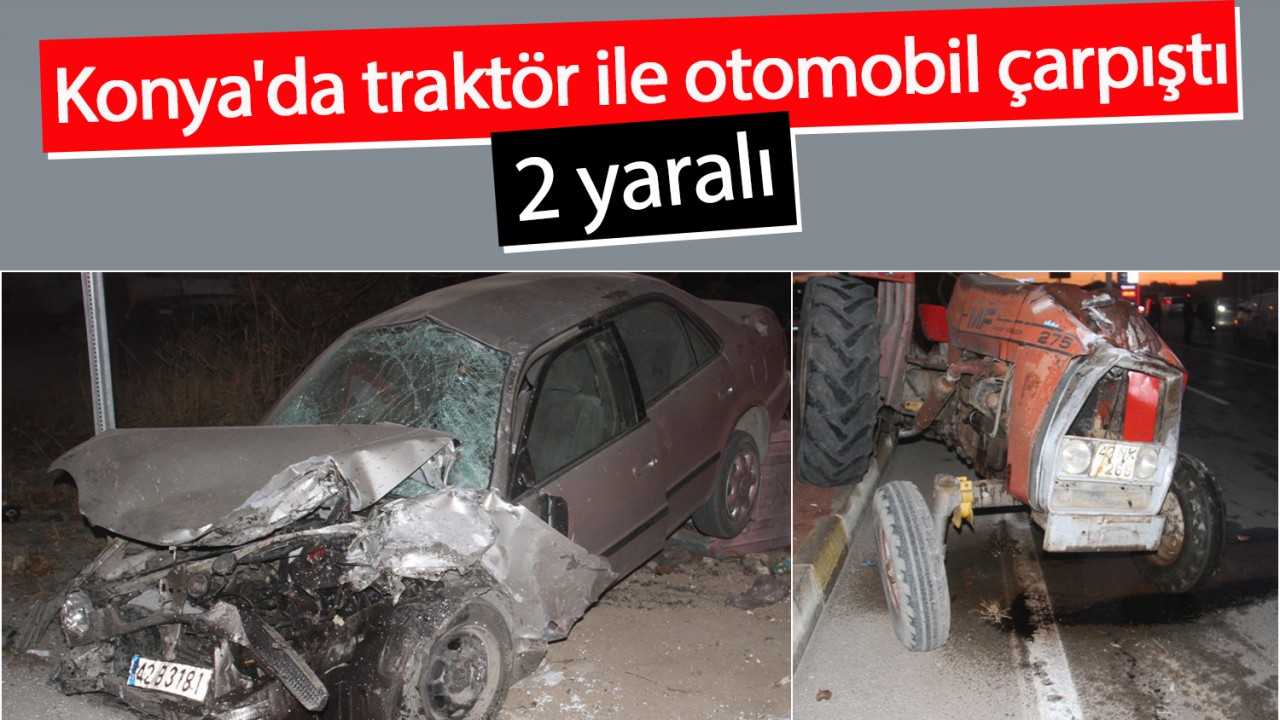 Konya'da traktör ile otomobil çarpıştı: 2 yaralı
