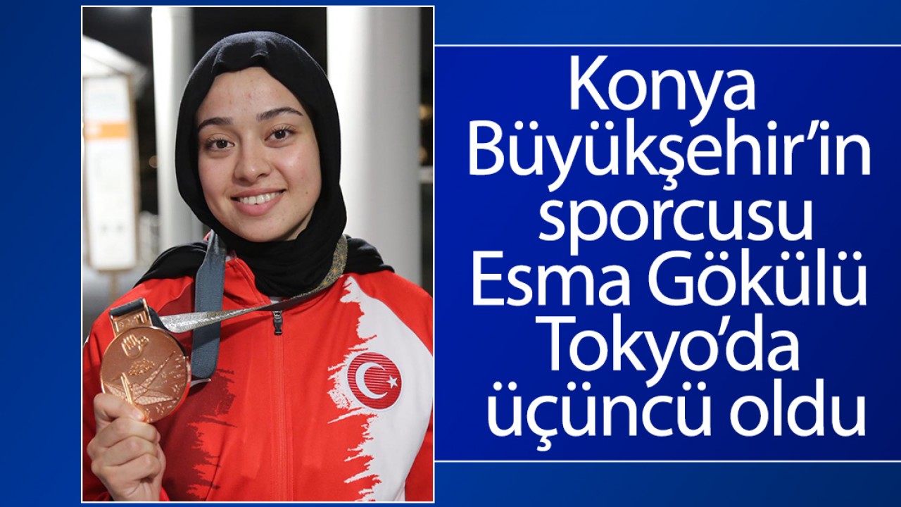 Konya Büyükşehir’in sporcusu Esma Gökülü Tokyo’da üçüncü oldu