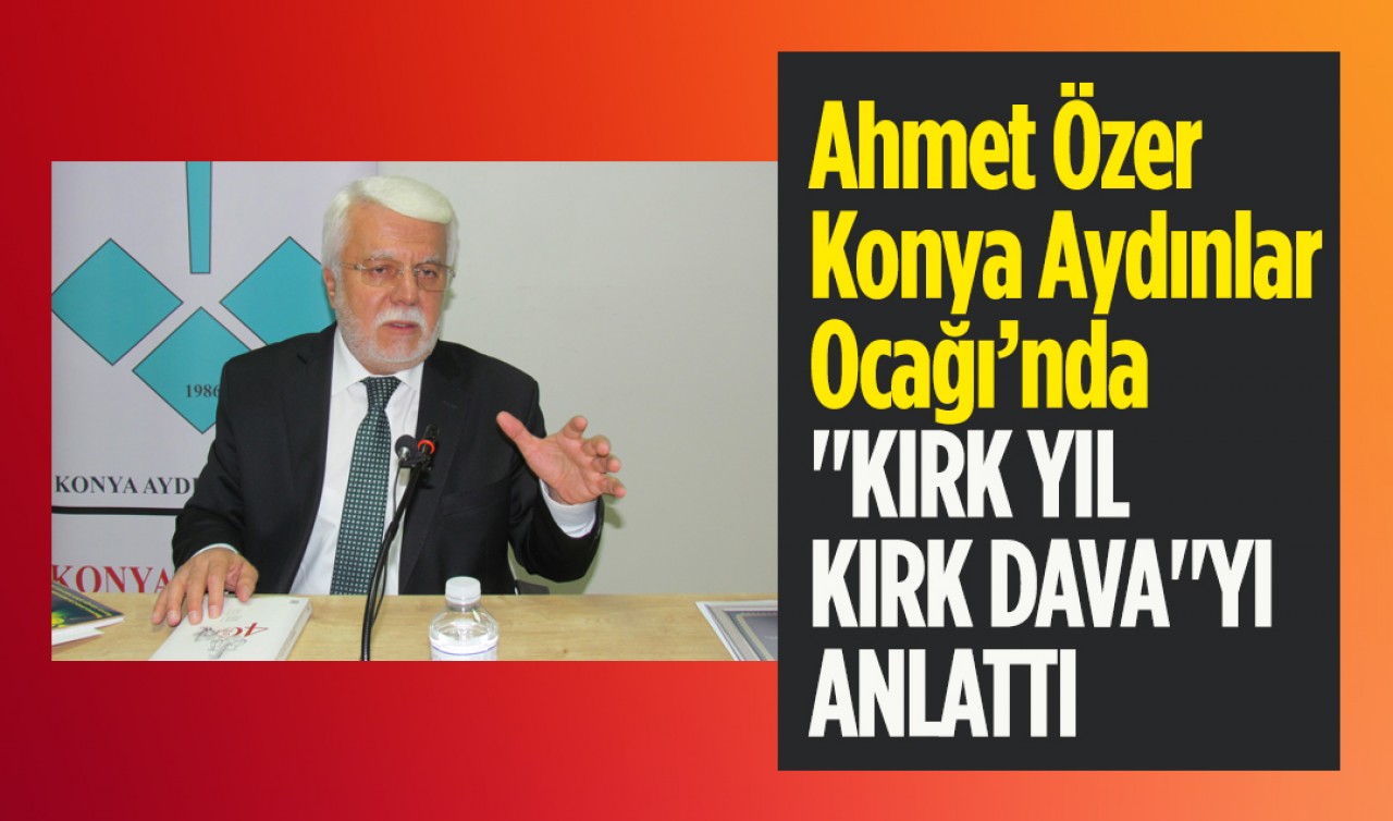 Ahmet Özer, Konya Aydınlar Ocağı’nda "Kırk Yıl Kırk Dava"yı anlattı