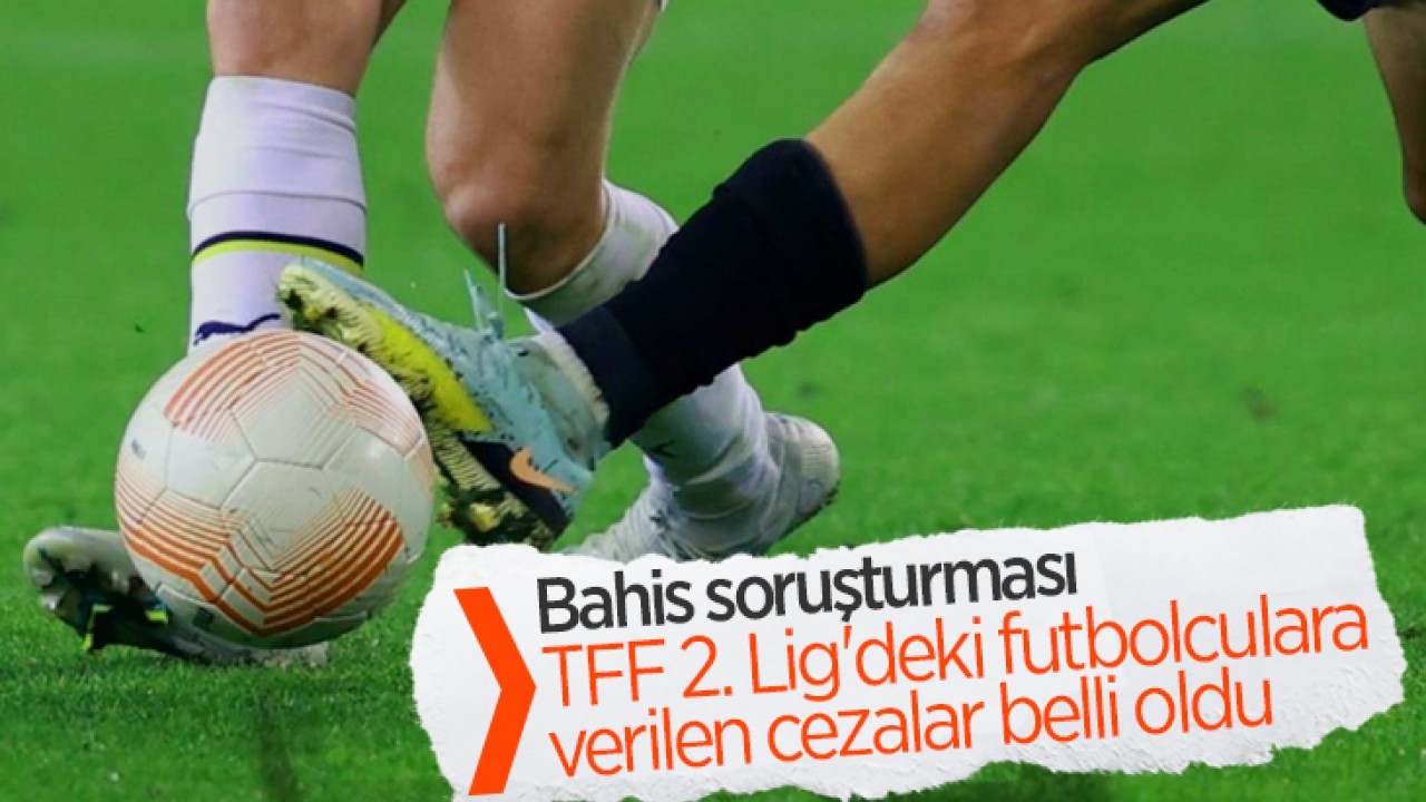 Bahis soruşturması: TFF 2. Lig'deki futbolculara verilen cezalar belli oldu